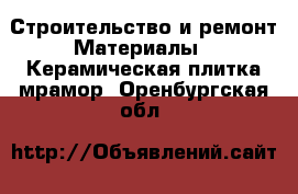 Строительство и ремонт Материалы - Керамическая плитка,мрамор. Оренбургская обл.